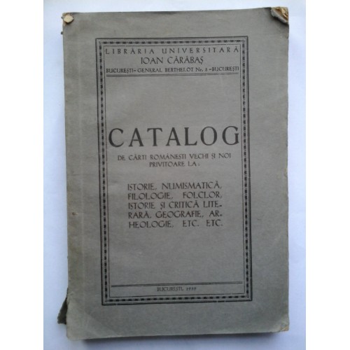 CATALOG DE CARTI ROMANESTI VECHI SI NOI PRIVITOARE LA: Istorie, Numismatica, Filologie, Folclor, Istorie si Critica Literara, Geografie, Arheologie etc, etc.(1939) CATALOG DE CARTI ROMANESTI VECHI SI NOI PRIVITOARE LA: Istorie, Numismatica, Filologie, Folclor, Istorie si Critica Literara, Geografie, Arheologie etc, etc.(1939)